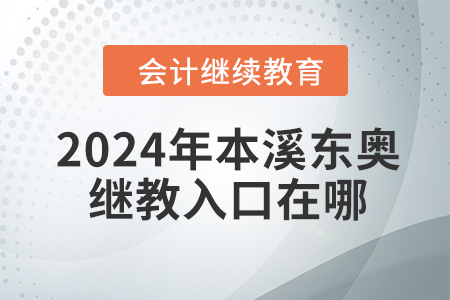 2024年本溪東奧繼續(xù)教育入口在哪？