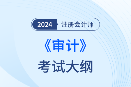 注冊會計(jì)師審計(jì)大綱24年什么時(shí)候發(fā)布？