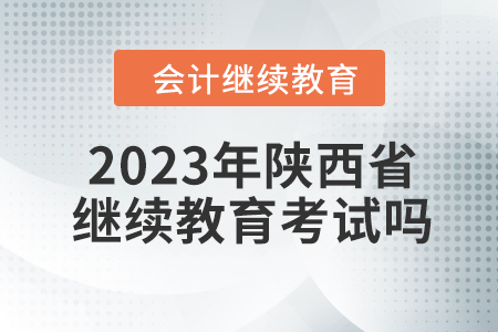 2023年陜西省會(huì)計(jì)繼續(xù)教育考試嗎？