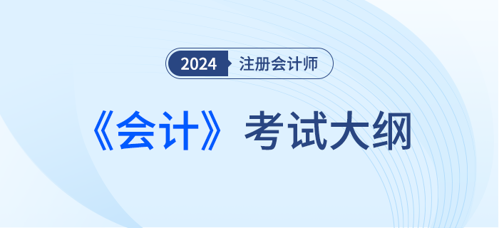 快來下載！2024年注會(huì)會(huì)計(jì)考試大綱現(xiàn)已發(fā)布！
