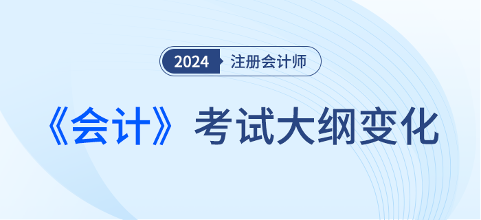 2024年注會會計考綱變化！新考季考綱有哪些變化！