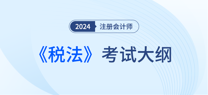 2024年注會稅法考試大綱下發(fā)！請勿錯過！