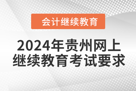 2024年貴州網(wǎng)上會計繼續(xù)教育考試要求