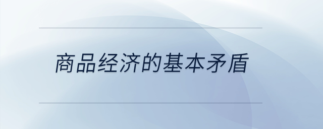 商品經(jīng)濟(jì)的基本矛盾？