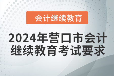2024年?duì)I口市會(huì)計(jì)繼續(xù)教育考試要求