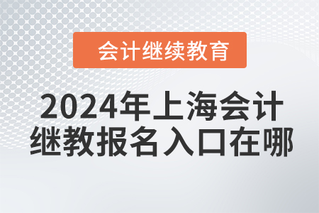 2024年上海會(huì)計(jì)繼續(xù)教育報(bào)名入口在哪？
