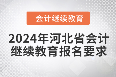 2024年河北省會計人員繼續(xù)教育報名要求