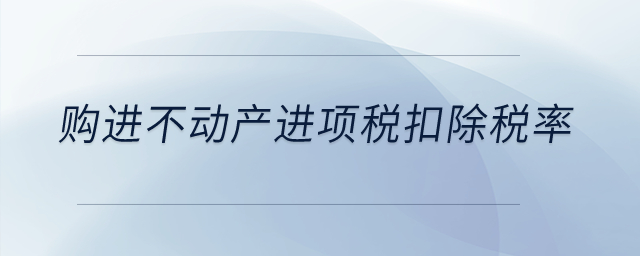 購(gòu)進(jìn)不動(dòng)產(chǎn)進(jìn)項(xiàng)稅扣除稅率是多少？