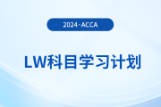 2024年accaLW科目學(xué)習(xí)計(jì)劃！注意！