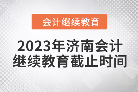 2023年濟(jì)南會計繼續(xù)教育截止時間
