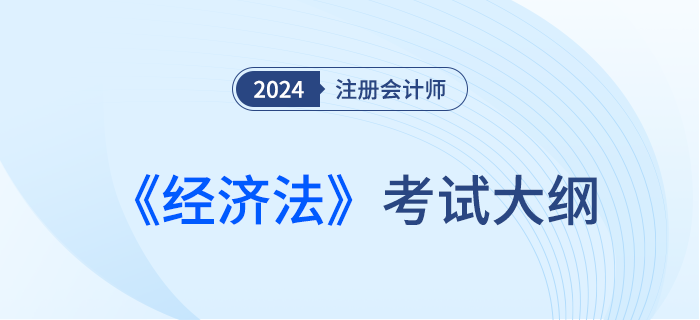 2024年注會(huì)經(jīng)濟(jì)法考試大綱已經(jīng)下發(fā)！快來(lái)下載！