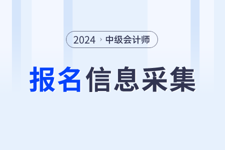 2024年中級(jí)會(huì)計(jì)報(bào)名信息采集什么時(shí)候開始？