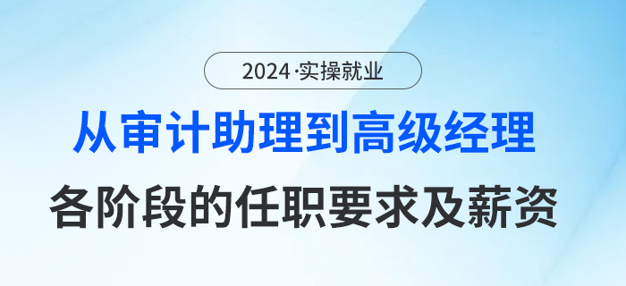 從審計(jì)助理到高計(jì)經(jīng)理攏共分幾步？各階段的任職要求及薪資是什么？