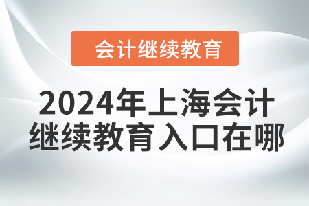 2024年上海會(huì)計(jì)繼續(xù)教育報(bào)名入口在哪？