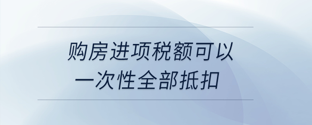 購房進(jìn)項稅額可以一次性全部抵扣？