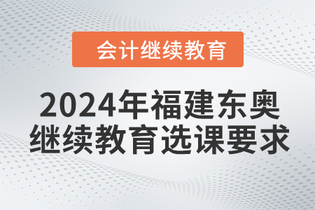 2024年福建東奧會(huì)計(jì)繼續(xù)教育選課要求