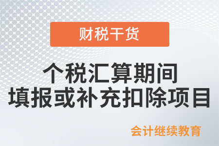 @納稅人：這些項(xiàng)目可在個(gè)稅匯算期間填報(bào)或補(bǔ)充扣除