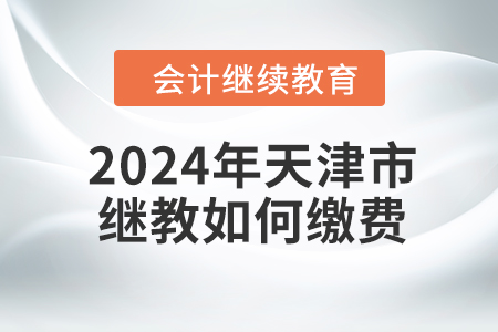 2024年天津市繼續(xù)教育如何繳費？