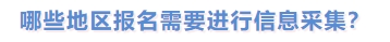 哪些地區(qū)報名需要進(jìn)行信息采集？