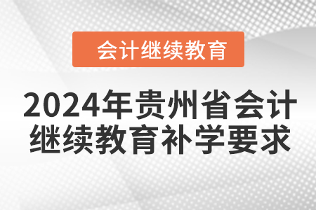2024年貴州省會(huì)計(jì)人員繼續(xù)教育補(bǔ)學(xué)要求