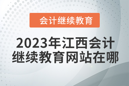 2023年江西會計(jì)人員繼續(xù)教育網(wǎng)站在哪？