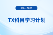 2024年accaTX科目學(xué)習(xí)計(jì)劃！新手必看！