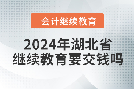 2024年湖北省會(huì)計(jì)繼續(xù)教育要交錢嗎？