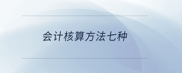 會(huì)計(jì)核算方法七種