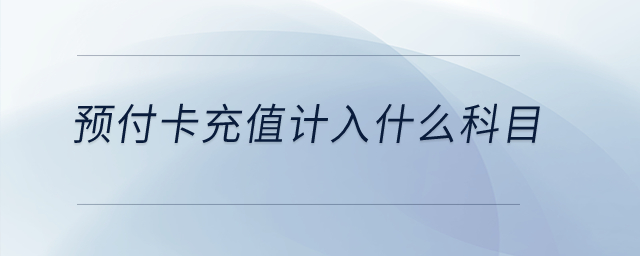 預(yù)付卡充值計(jì)入什么科目？
