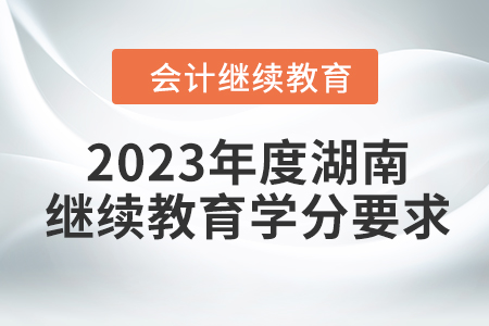 2023年度湖南會(huì)計(jì)繼續(xù)教育學(xué)分要求