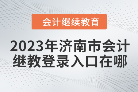 2023年濟(jì)南市會(huì)計(jì)繼續(xù)教育登錄入口在哪？