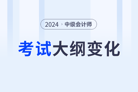 2024中級(jí)會(huì)計(jì)職稱變化？考綱變化內(nèi)容？