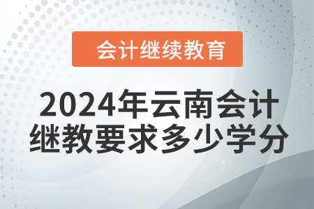 2024年云南會(huì)計(jì)繼續(xù)教育要求多少學(xué)分？