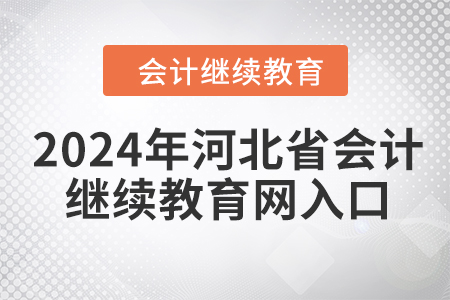 2024年河北省會計人員繼續(xù)教育網(wǎng)入口在哪？