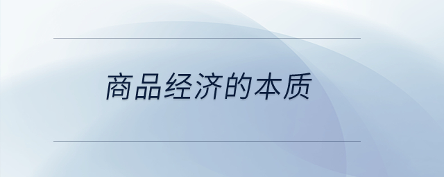 商品經(jīng)濟的本質(zhì)？