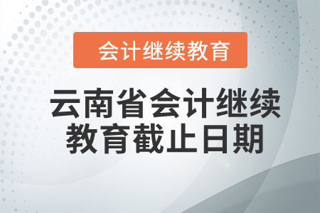 2024年云南省會(huì)計(jì)繼續(xù)教育截止日期