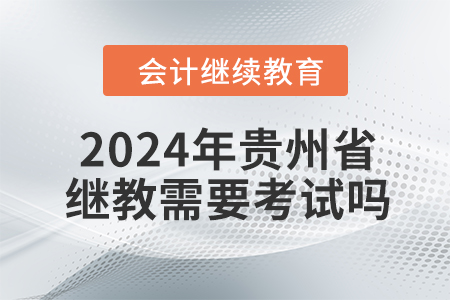 2024年貴州省繼續(xù)教育需要考試嗎？
