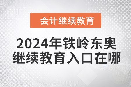2024年鐵嶺東奧會計繼續(xù)教育入口在哪？