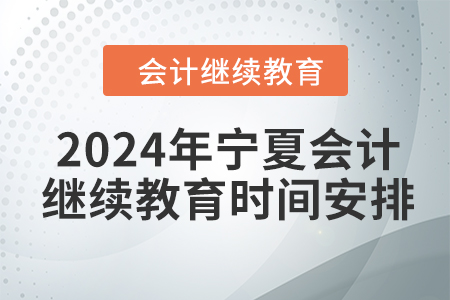 2024年寧夏回族自治區(qū)會計(jì)繼續(xù)教育時間安排