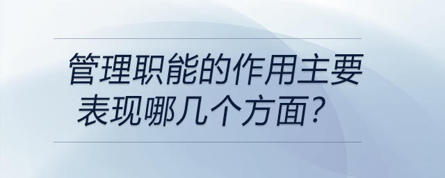 管理職能的作用主要表現(xiàn)哪幾個方面？