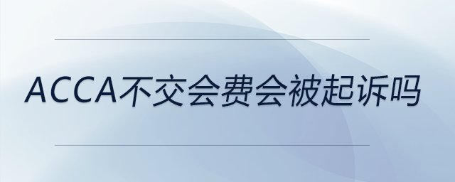 acca不交會費(fèi)會被起訴嗎