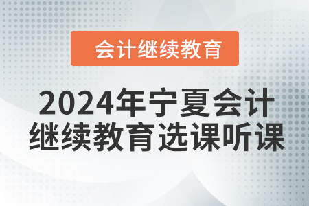 2024年寧夏回族自治區(qū)會(huì)計(jì)繼續(xù)教育選課聽課要求