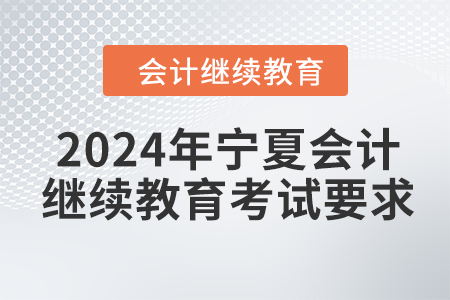 2024年寧夏回族自治區(qū)會計繼續(xù)教育考試要求