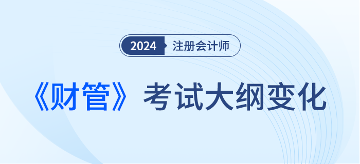 2024年注會(huì)財(cái)管考試大綱都有哪些變化？一起來看！