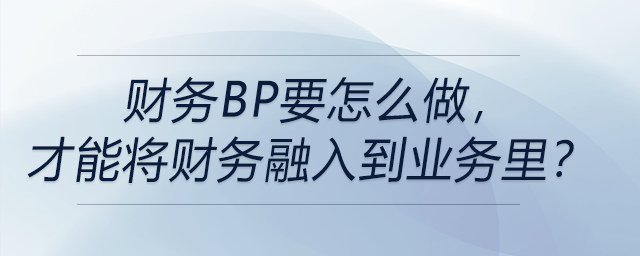 財(cái)務(wù)BP要怎么做，才能將財(cái)務(wù)融入到業(yè)務(wù)里？