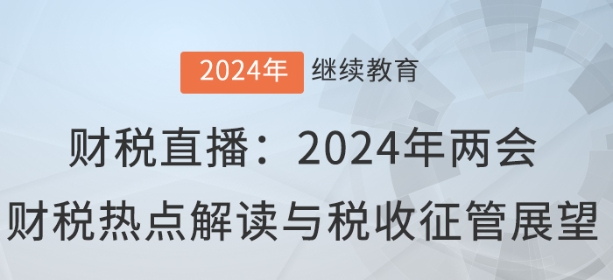 財稅直播：2024年兩會財稅熱點解讀與稅收征管展望