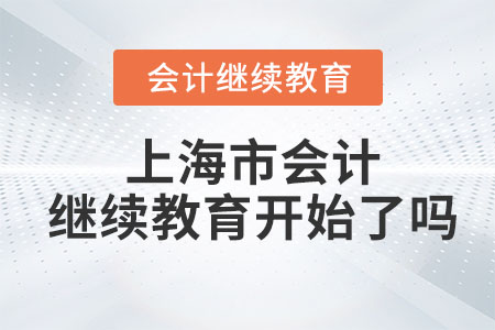 2024年上海市會計繼續(xù)教育開始了嗎？