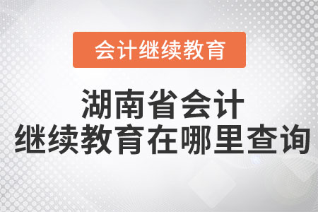 2023年湖南省會計繼續(xù)教育在哪里查詢？