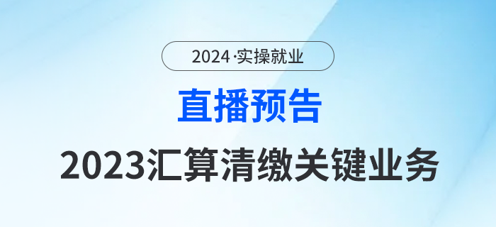 3月7日直播預(yù)告：2023匯算清繳關(guān)鍵業(yè)務(wù)填報(bào)技巧及實(shí)操案例