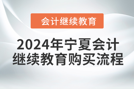2024年寧夏回族自治區(qū)會計繼續(xù)教育報名購買流程